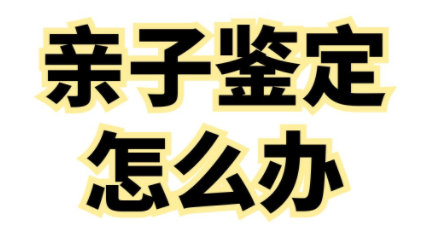 亲子鉴定怎么做才准确？ 